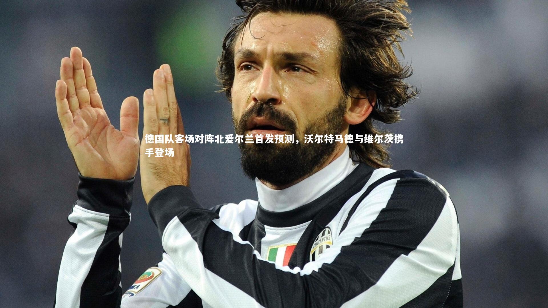 德国队客场对阵北爱尔兰首发预测，沃尔特马德与维尔茨携手登场