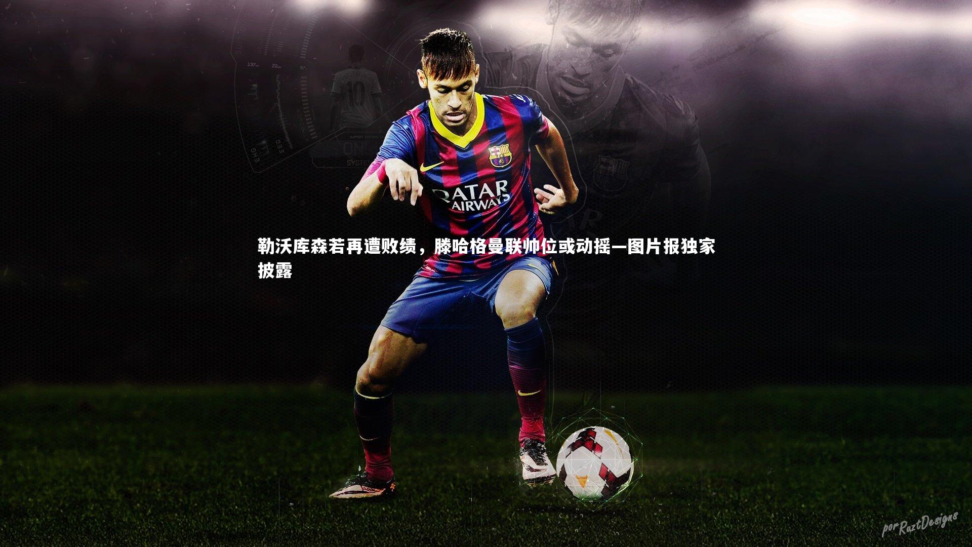 勒沃库森若再遭败绩，滕哈格曼联帅位或动摇—图片报独家披露