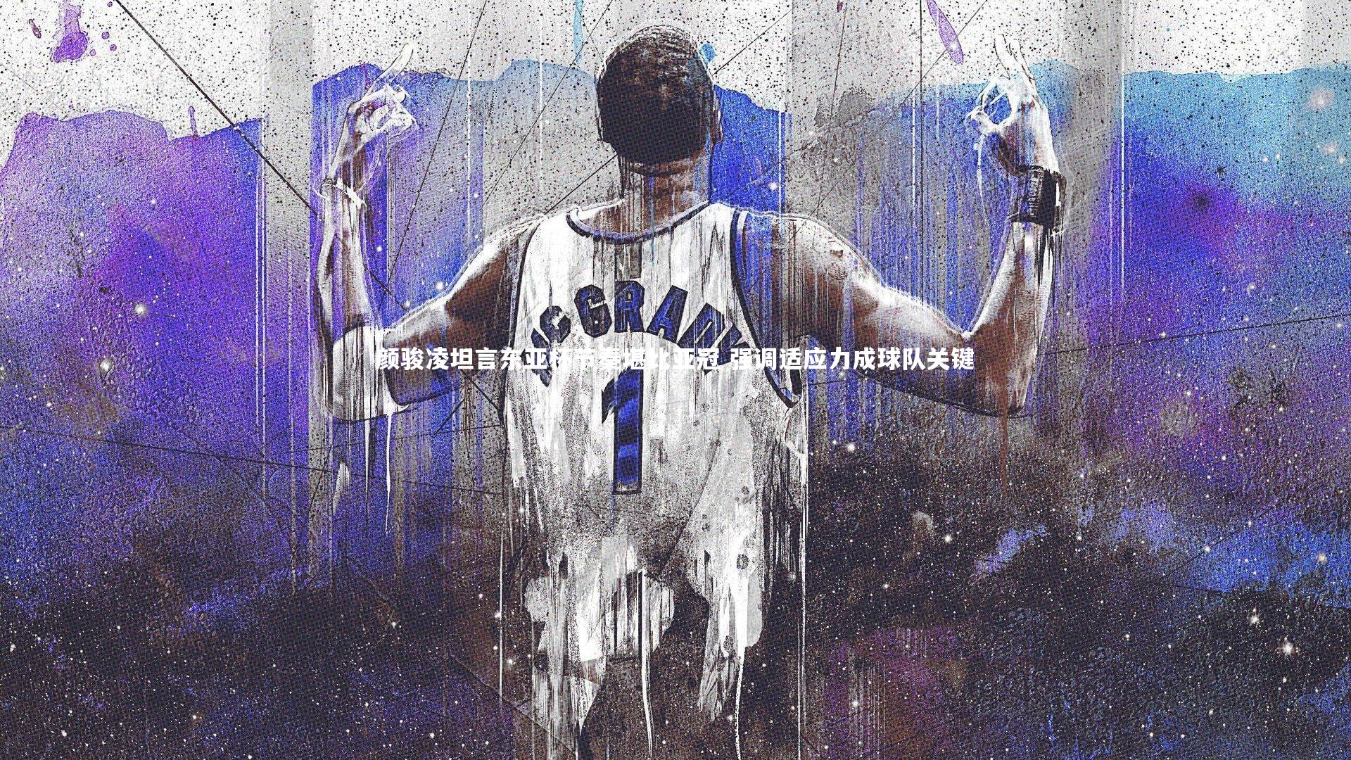 颜骏凌坦言东亚杯节奏堪比亚冠 强调适应力成球队关键